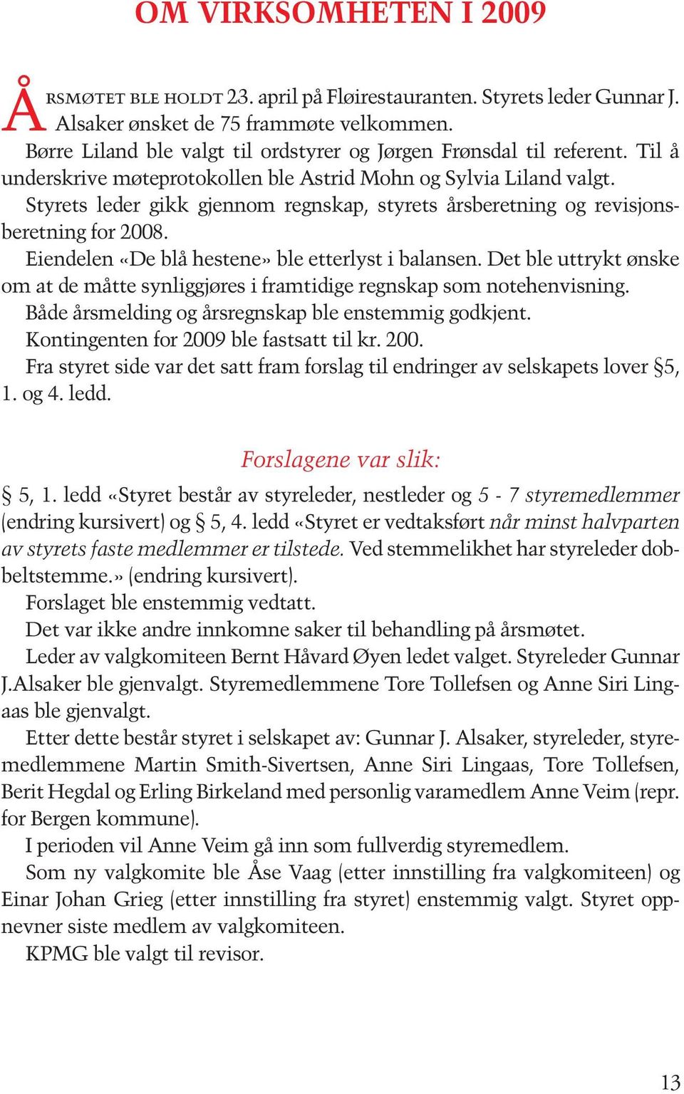 Styrets leder gikk gjennom regnskap, styrets årsberetning og revisjonsberetning for 2008. Eiendelen «De blå hestene» ble etterlyst i balansen.