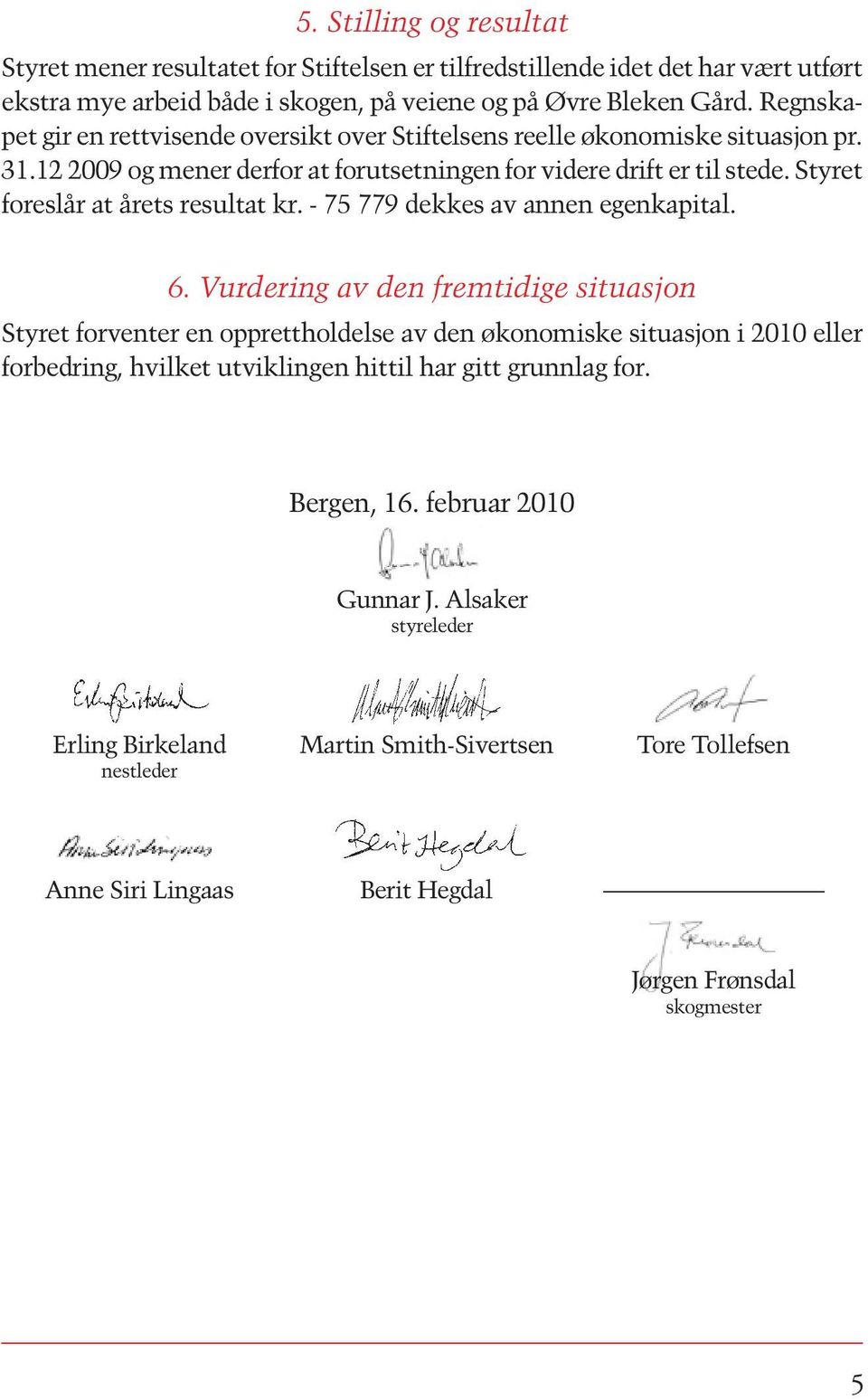 Styret foreslår at årets resultat kr. - 75 779 dekkes av annen egenkapital. 6.