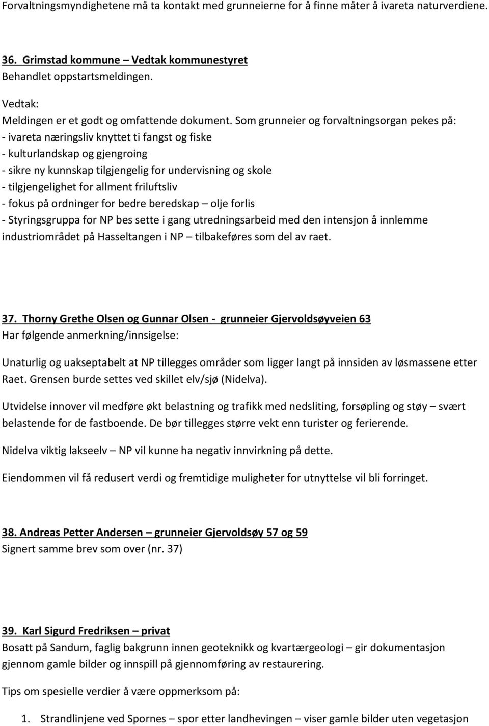 Som grunneier og forvaltningsorgan pekes på: - ivareta næringsliv knyttet ti fangst og fiske - kulturlandskap og gjengroing - sikre ny kunnskap tilgjengelig for undervisning og skole -