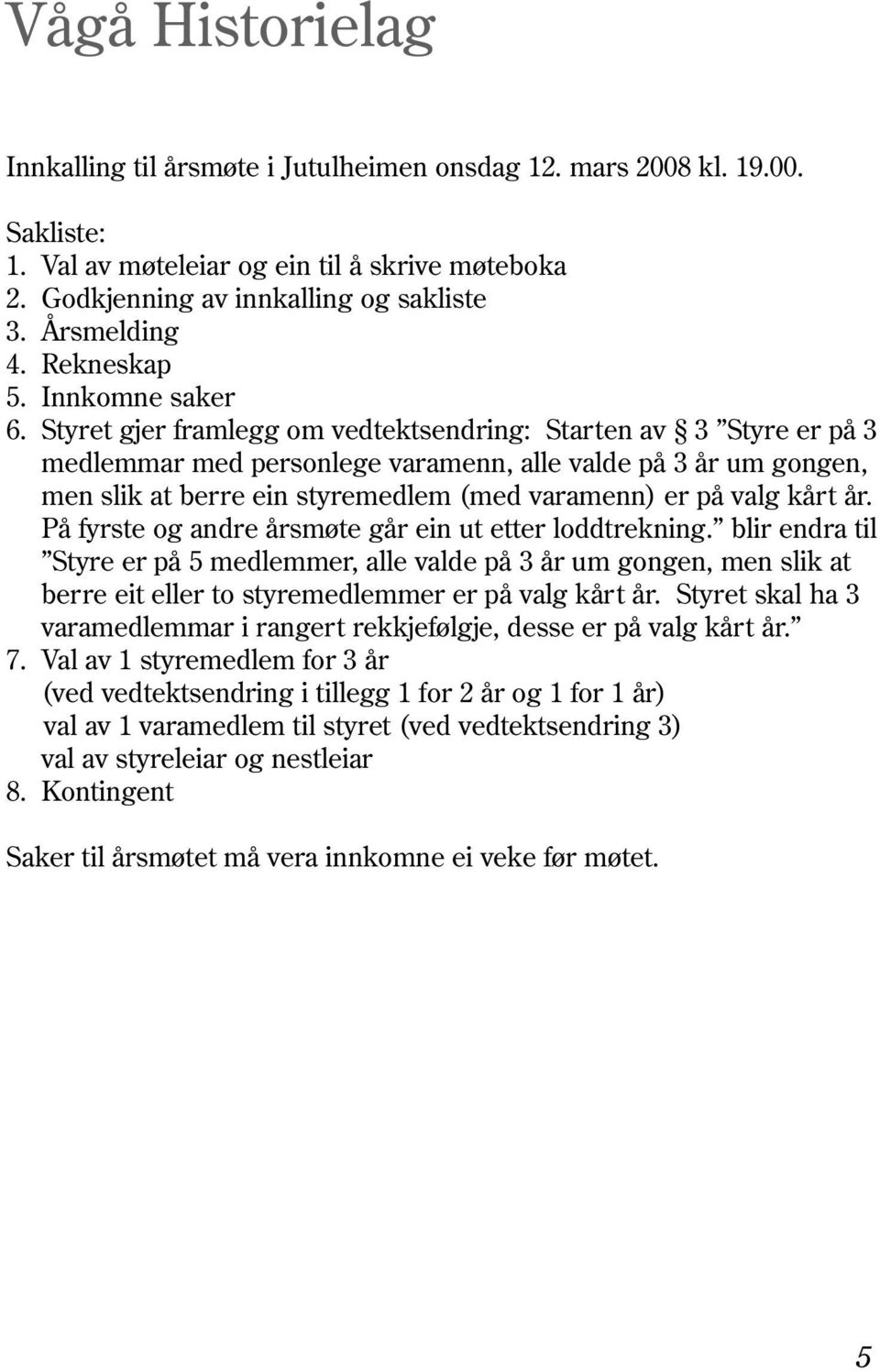 Styret gjer framlegg om vedtektsendring: Starten av 3 Styre er på 3 medlemmar med personlege varamenn, alle valde på 3 år um gongen, men slik at berre ein styremedlem (med varamenn) er på valg kårt