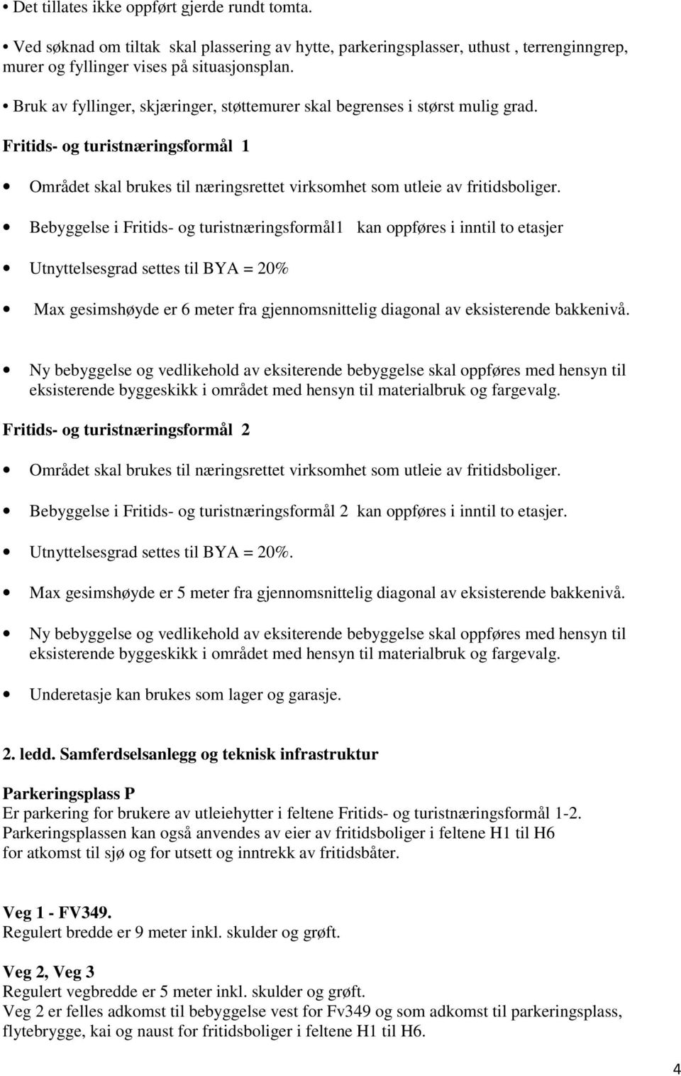 Bebyggelse i Fritids- og turistnæringsformål1 kan oppføres i inntil to etasjer Utnyttelsesgrad settes til BYA = 20% Max gesimshøyde er 6 meter fra gjennomsnittelig diagonal av eksisterende bakkenivå.