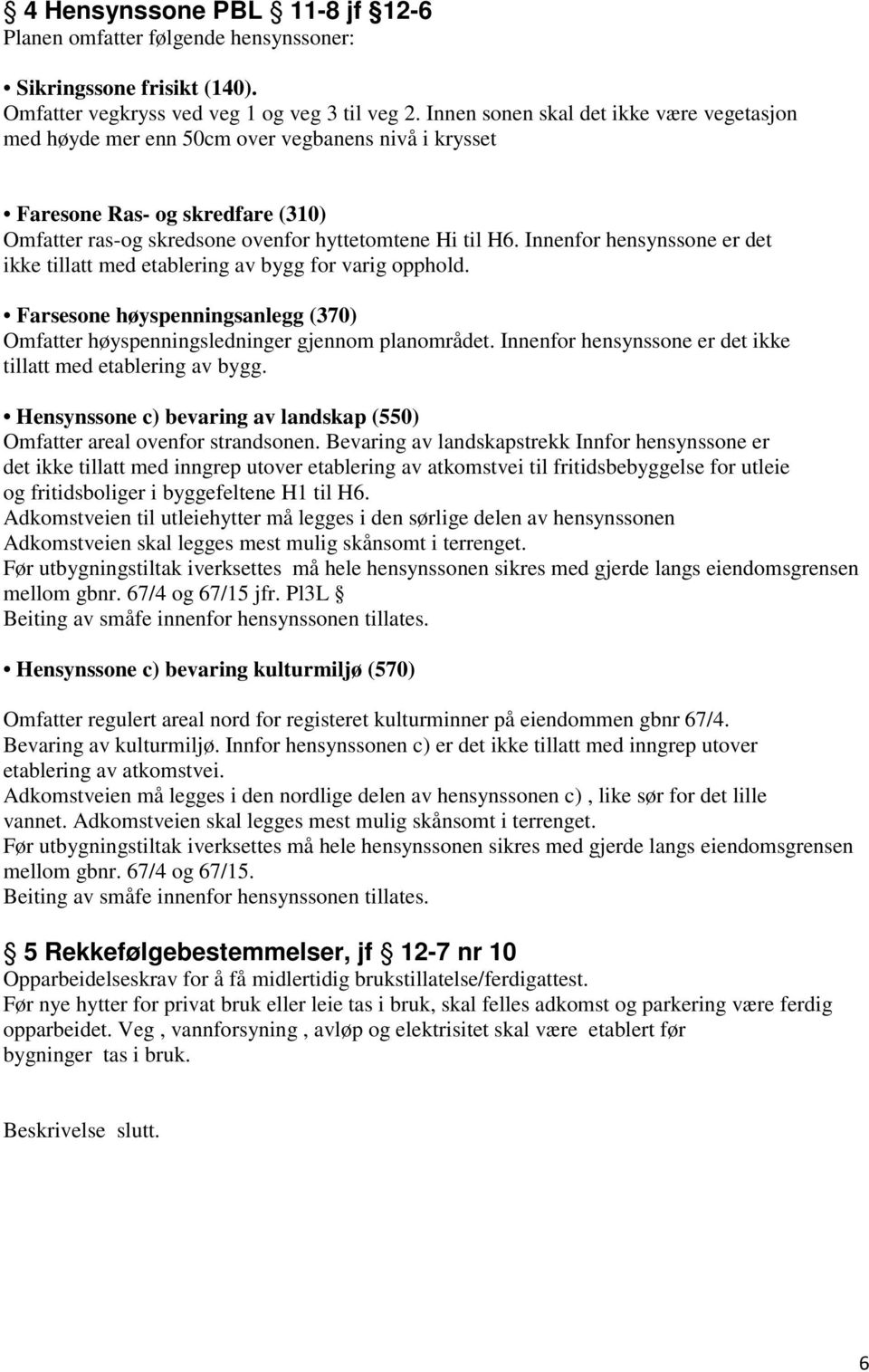 Innenfor hensynssone er det ikke tillatt med etablering av bygg for varig opphold. Farsesone høyspenningsanlegg (370) Omfatter høyspenningsledninger gjennom planområdet.