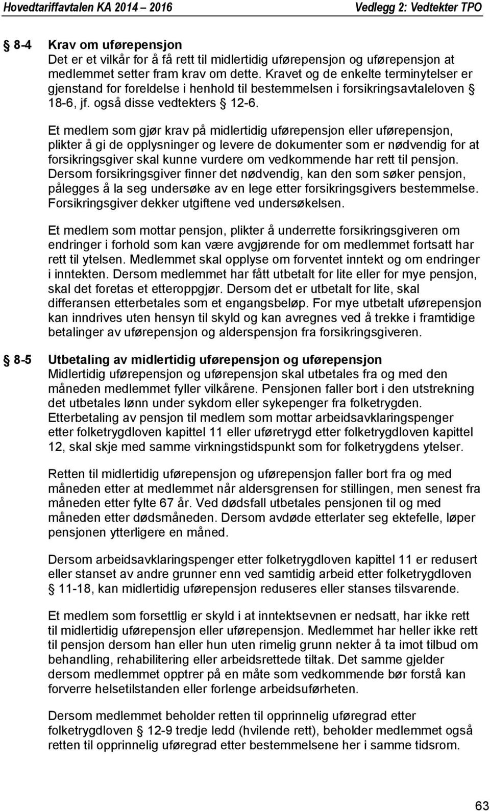 Et medlem som gjør krav på midlertidig uførepensjon eller uførepensjon, plikter å gi de opplysninger og levere de dokumenter som er nødvendig for at forsikringsgiver skal kunne vurdere om vedkommende