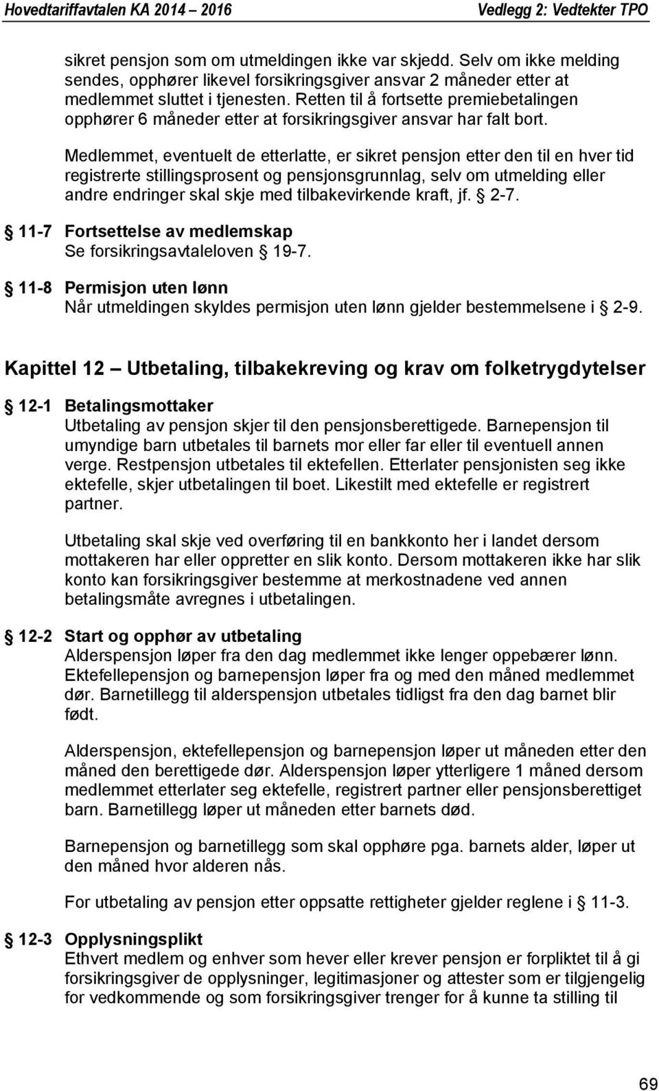 Medlemmet, eventuelt de etterlatte, er sikret pensjon etter den til en hver tid registrerte stillingsprosent og pensjonsgrunnlag, selv om utmelding eller andre endringer skal skje med tilbakevirkende