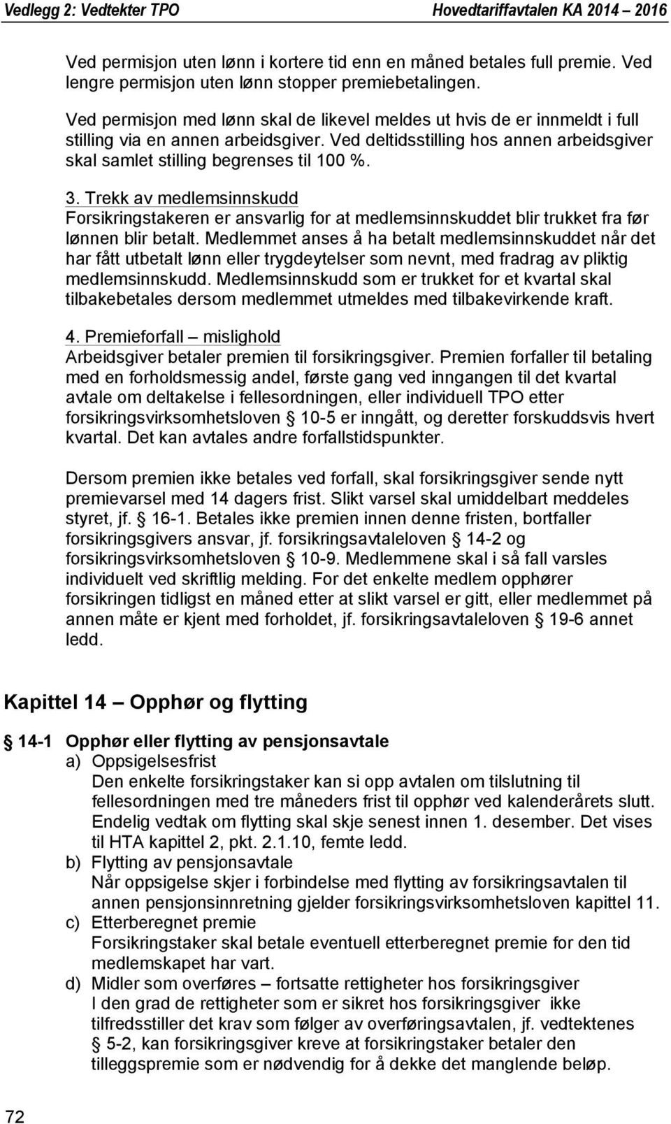 Trekk av medlemsinnskudd Forsikringstakeren er ansvarlig for at medlemsinnskuddet blir trukket fra før lønnen blir betalt.