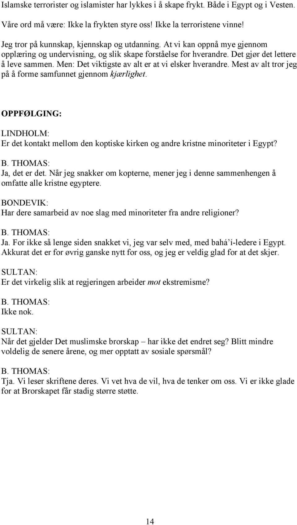 Men: Det viktigste av alt er at vi elsker hverandre. Mest av alt tror jeg på å forme samfunnet gjennom kjærlighet.