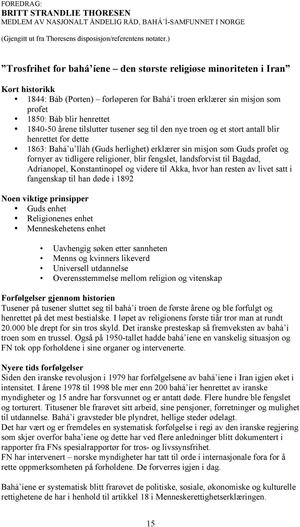 tilslutter tusener seg til den nye troen og et stort antall blir henrettet for dette 1863: Bahá u lláh (Guds herlighet) erklærer sin misjon som Guds profet og fornyer av tidligere religioner, blir