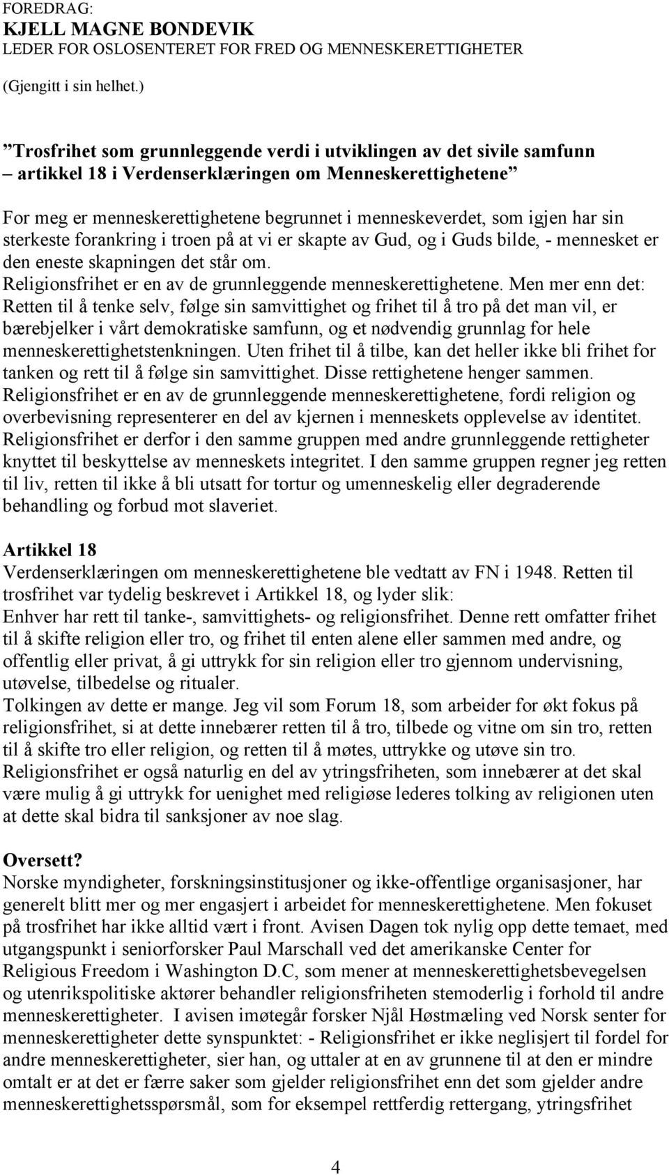 har sin sterkeste forankring i troen på at vi er skapte av Gud, og i Guds bilde, - mennesket er den eneste skapningen det står om. Religionsfrihet er en av de grunnleggende menneskerettighetene.