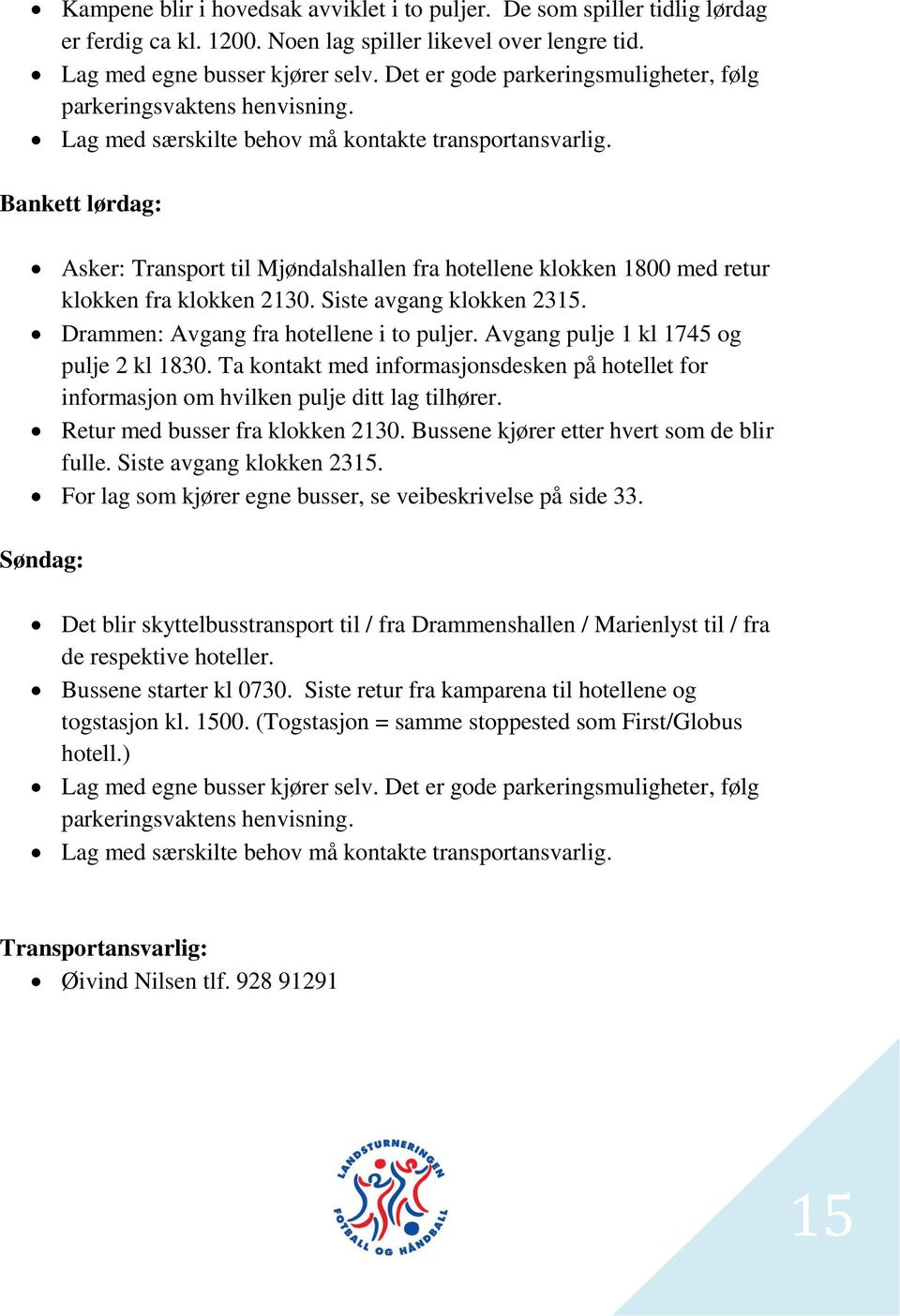 Bankett lørdag: Asker: Transport til Mjøndalshallen fra hotellene klokken 1800 med retur klokken fra klokken 2130. Siste avgang klokken 2315. Drammen: Avgang fra hotellene i to puljer.