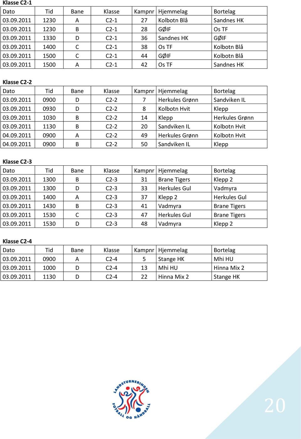 09.2011 0930 D C2-2 8 Kolbotn Hvit Klepp 03.09.2011 1030 B C2-2 14 Klepp Herkules Grønn 03.09.2011 1130 B C2-2 20 Sandviken IL Kolbotn Hvit 04.09.2011 0900 A C2-2 49 Herkules Grønn Kolbotn Hvit 04.09.2011 0900 B C2-2 50 Sandviken IL Klepp Klasse C2-3 Dato Tid Bane Klasse Kampnr Hjemmelag Bortelag 03.