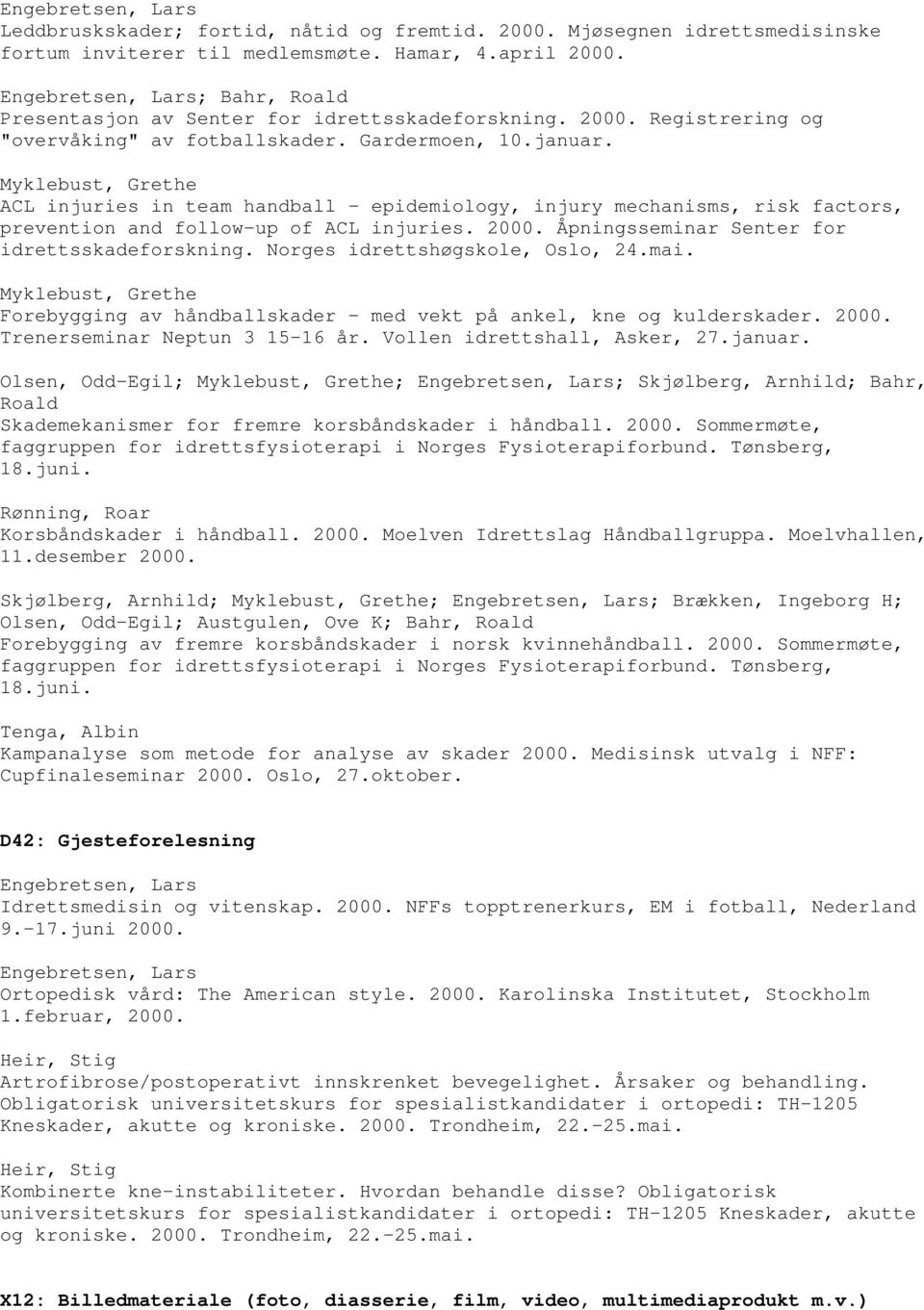 Norges idrettshøgskole, Oslo, 24.mai. Forebygging av håndballskader - med vekt på ankel, kne og kulderskader. 2000. Trenerseminar Neptun 3 15-16 år. Vollen idrettshall, Asker, 27.januar.