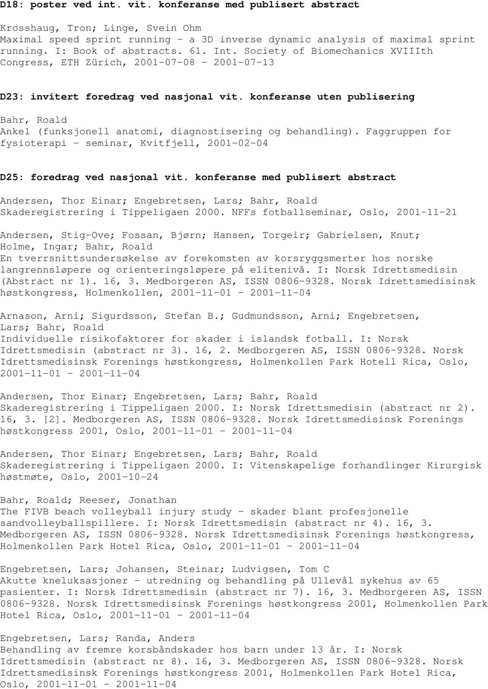 konferanse uten publisering Ankel (funksjonell anatomi, diagnostisering og behandling). Faggruppen for fysioterapi - seminar, Kvitfjell, 2001-02-04 D25: foredrag ved nasjonal vit.