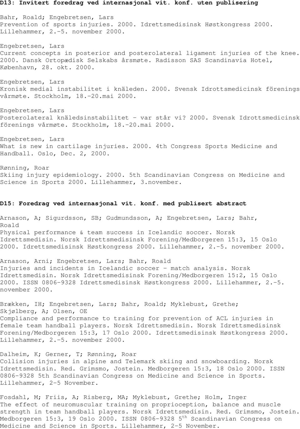 2000. Svensk Idrottsmedicinsk förenings vårmøte. Stockholm, 18.-20.mai 2000. Posterolateral knäledsinstabilitet - var står vi? 2000. Svensk Idrottsmedicinsk förenings vårmøte. Stockholm, 18.-20.mai 2000. What is new in cartilage injuries.