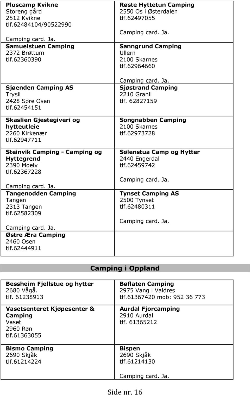 62582309 Camping card. Ja. Østre Æra Camping 2460 Osen tlf.62444911 Røste Hyttetun Camping 2550 Os i Østerdalen tlf.62497055 Camping card. Ja. Sanngrund Camping Ullern 2100 Skarnes tlf.