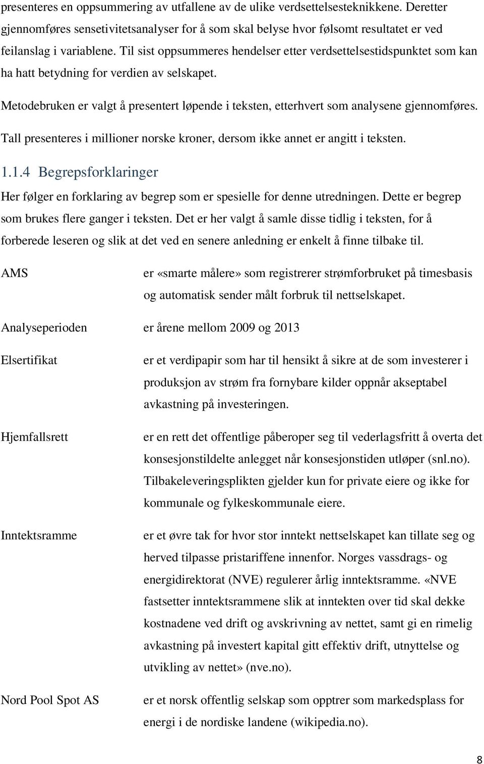 Metodebruken er valgt å presentert løpende i teksten, etterhvert som analysene gjennomføres. Tall presenteres i millioner norske kroner, dersom ikke annet er angitt i teksten. 1.