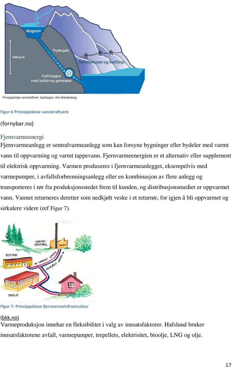 Varmen produseres i fjernvarmeanlegget, eksempelvis med varmepumper, i avfallsforbrenningsanlegg eller en kombinasjon av flere anlegg og transporteres i rør fra produksjonsstedet frem til kunden, og