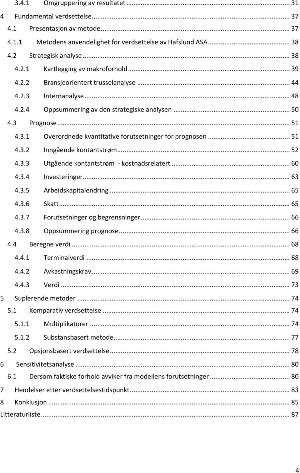 .. 51 4.3.2 Inngående kontantstrøm... 52 4.3.3 Utgående kontantstrøm - kostnadsrelatert... 60 4.3.4 Investeringer... 63 4.3.5 Arbeidskapitalendring... 65 4.3.6 Skatt... 65 4.3.7 Forutsetninger og begrensninger.