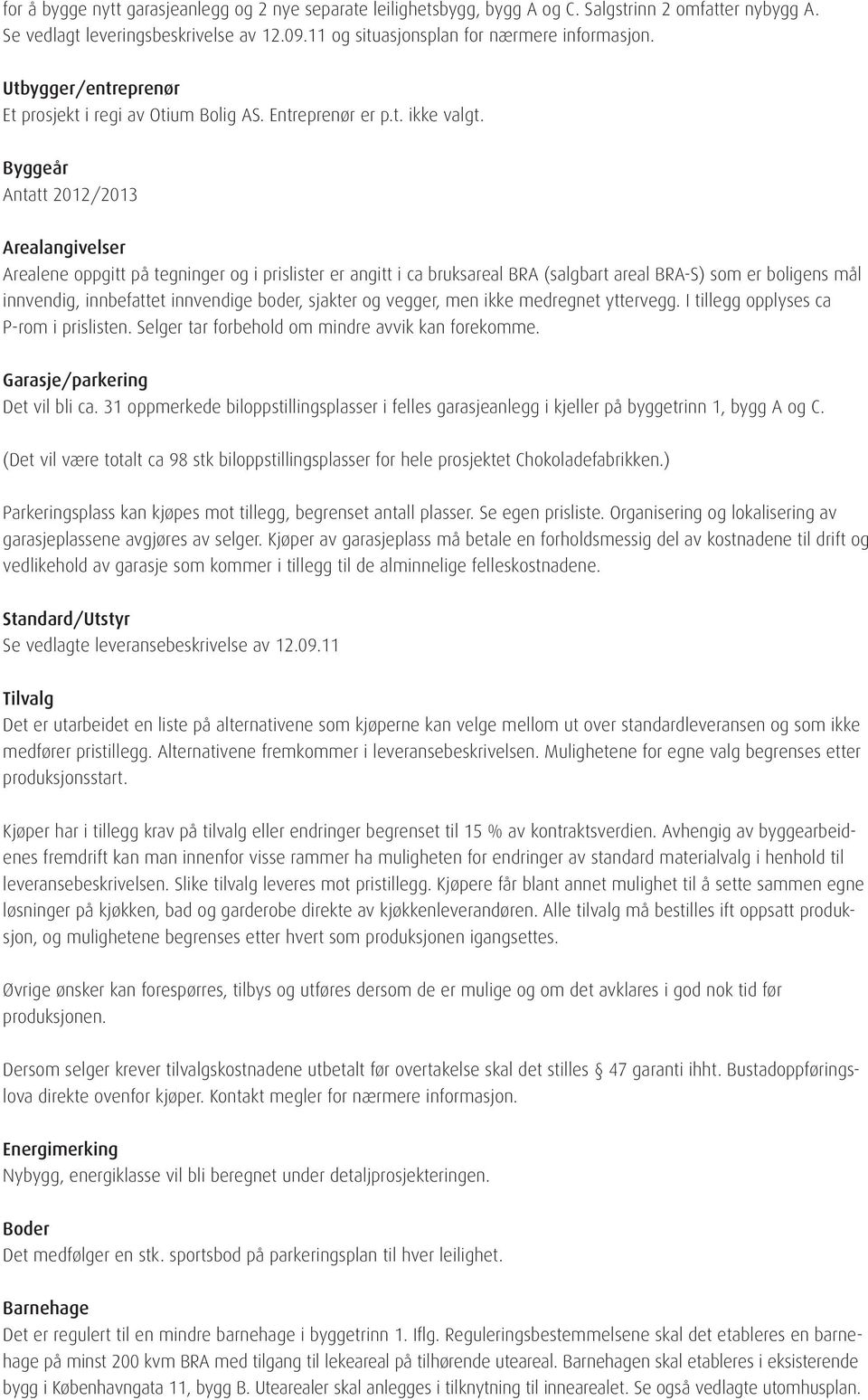 Byggeår Antatt 2012/2013 Arealangivelser Arealene oppgitt på tegninger og i prislister er angitt i ca bruksareal BRA (salgbart areal BRA-S) som er boligens mål innvendig, innbefattet innvendige