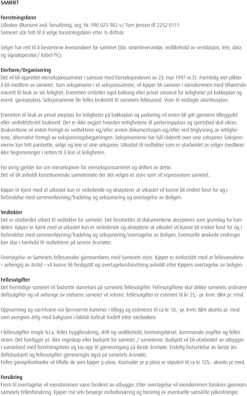 Eierform/Organisering Det vil bli opprettet eierseksjonssameier i samsvar med Eierseksjonsloven av 23. mai 1997 nr.31. Fremtidig eier plikter å bli medlem av sameiet.