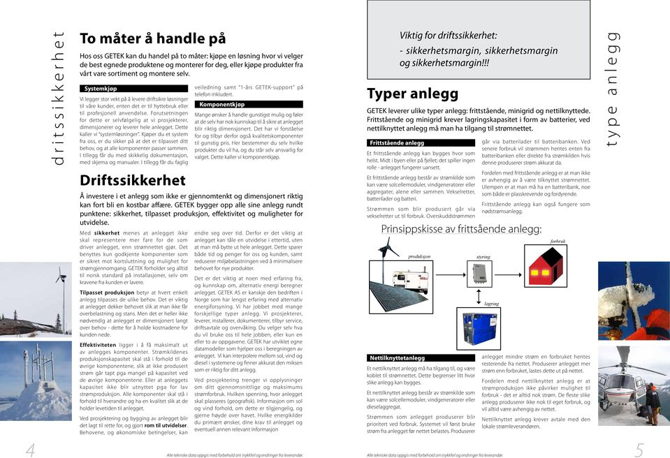 Forutsetningen for dette er selvfølgelig at vi prosjekterer, dimensjonerer og leverer hele anlegget. Dette kaller vi systemløsninger.