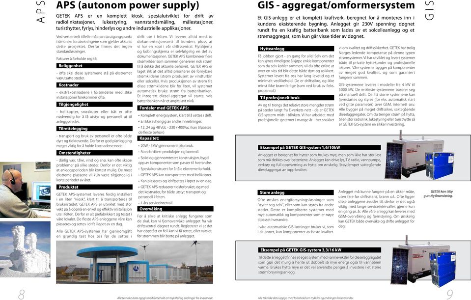 Fakturer å forholde seg til: Beliggenhet - ofte skal disse systemene stå på ekstremet værutsatte steder. Kostnader - ekstrakostnadene i for bindelse med slike installasjoner forekommer ofte.