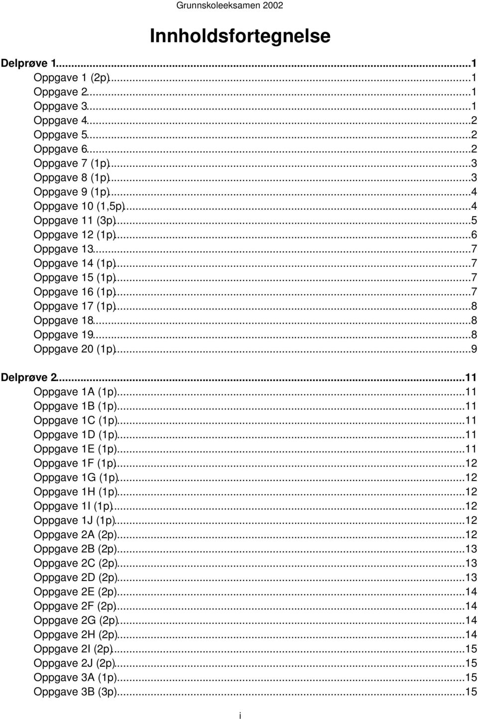 ..8 Oppgave 20 (1p)...9 Delprøve 2...11 Oppgave 1A (1p)...11 Oppgave 1B (1p)...11 Oppgave 1C (1p)...11 Oppgave 1D (1p)...11 Oppgave 1E (1p)...11 Oppgave 1F (1p)...12 Oppgave 1G (1p).