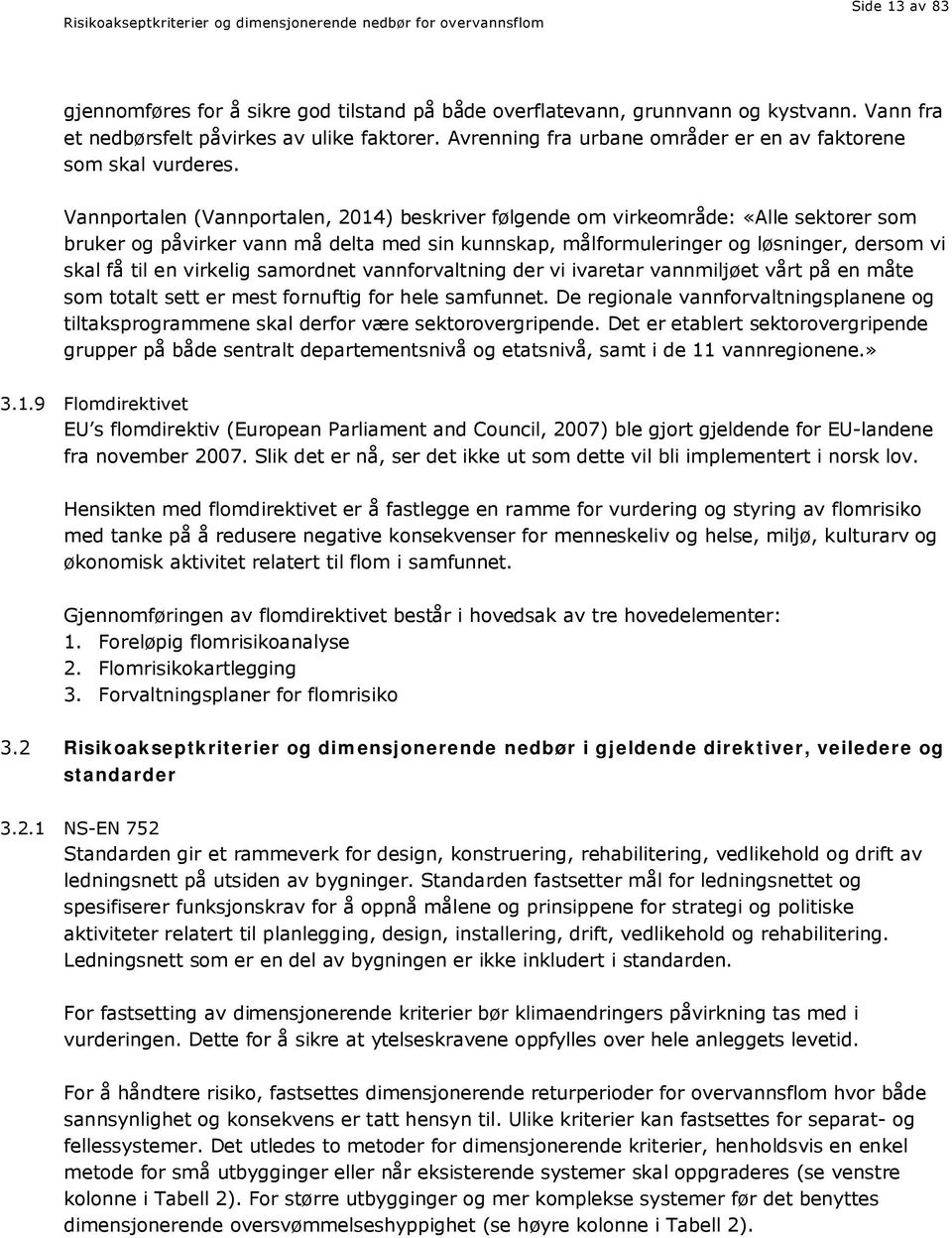 Vannportalen (Vannportalen, 2014) beskriver følgende om virkeområde: «Alle sektorer som bruker og påvirker vann må delta med sin kunnskap, målformuleringer og løsninger, dersom vi skal få til en