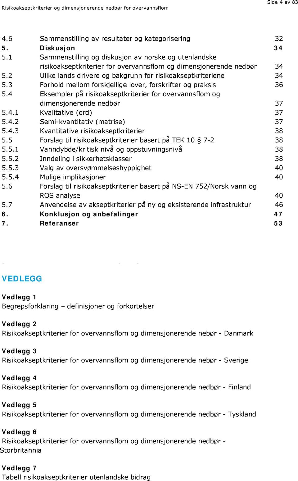 Forhold mellom forskjellige lover, forskrifter og praksis 36 Eksempler på risikoakseptkriterier for overvannsflom og dimensjonerende nedbør 37 5.4.1 Kvalitative (ord) 37 5.4.2 Semi-kvantitativ (matrise) 37 5.