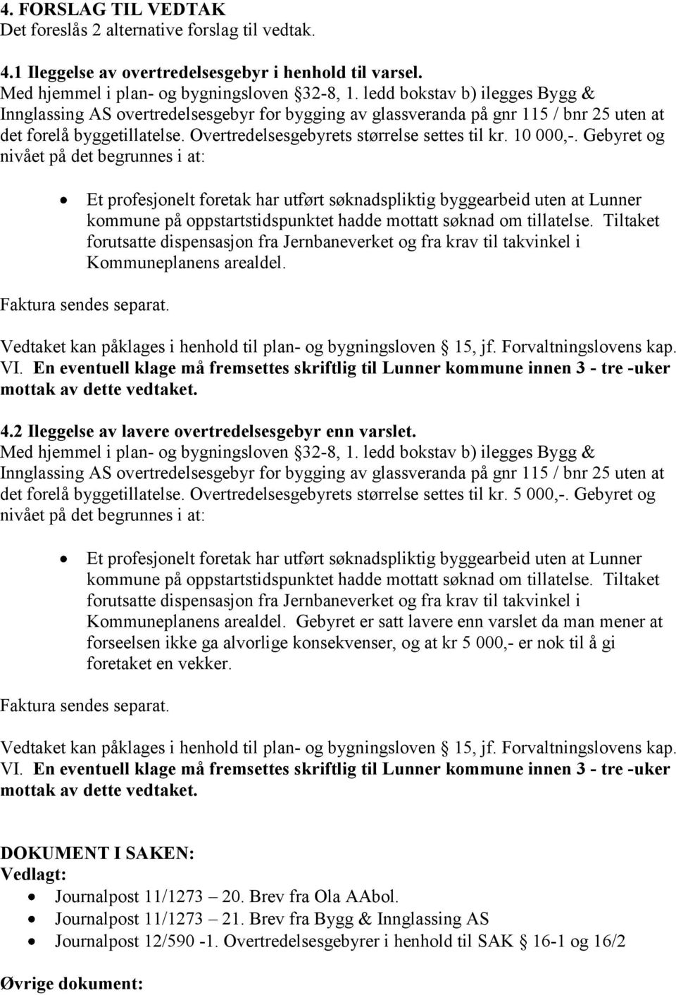 10 000,-. Gebyret og nivået på det begrunnes i at: Et profesjonelt foretak har utført søknadspliktig byggearbeid uten at Lunner kommune på oppstartstidspunktet hadde mottatt søknad om tillatelse.