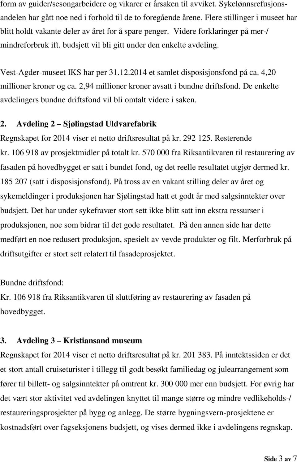 Vest-Agder-museet IKS har per 31.12.2014 et samlet disposisjonsfond på ca. 4,20 millioner kroner og ca. 2,94 millioner kroner avsatt i bundne driftsfond.