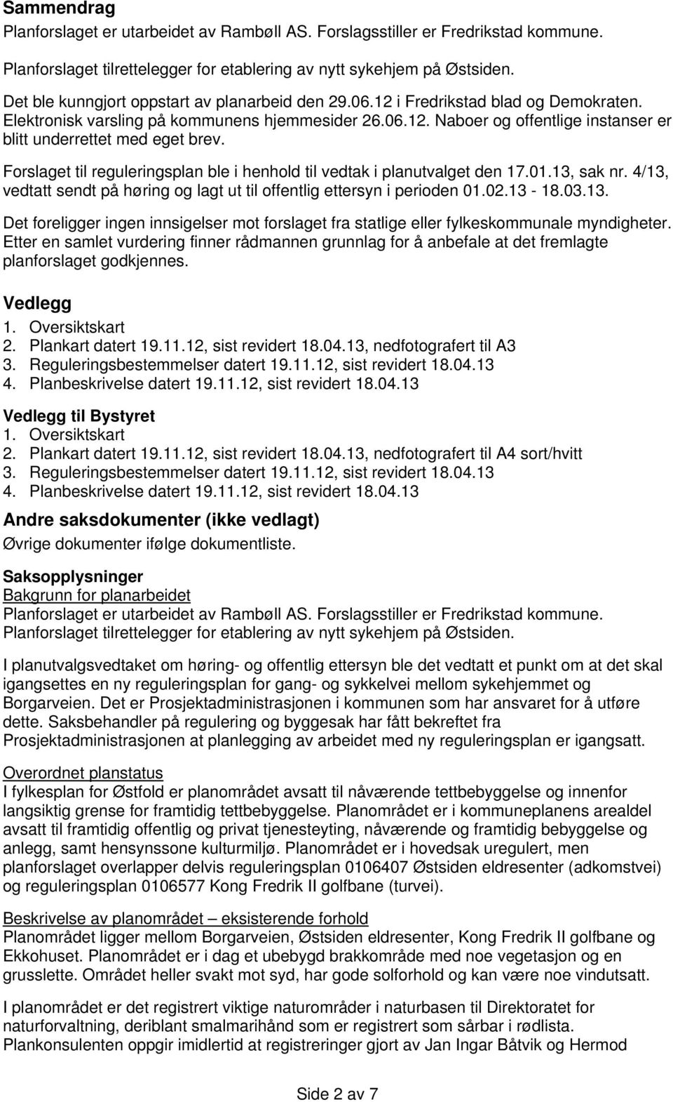 Forslaget til reguleringsplan ble i henhold til vedtak i planutvalget den 17.01.13, sak nr. 4/13, vedtatt sendt på høring og lagt ut til offentlig ettersyn i perioden 01.02.13-18.03.13. Det foreligger ingen innsigelser mot forslaget fra statlige eller fylkeskommunale myndigheter.