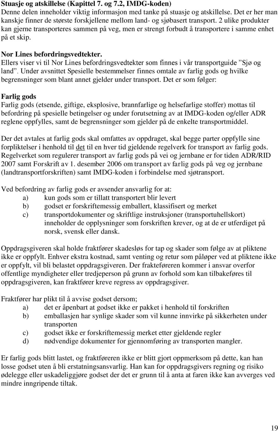 2 ulike produkter kan gjerne transporteres sammen på veg, men er strengt forbudt å transportere i samme enhet på et skip. Nor Lines befordringsvedtekter.