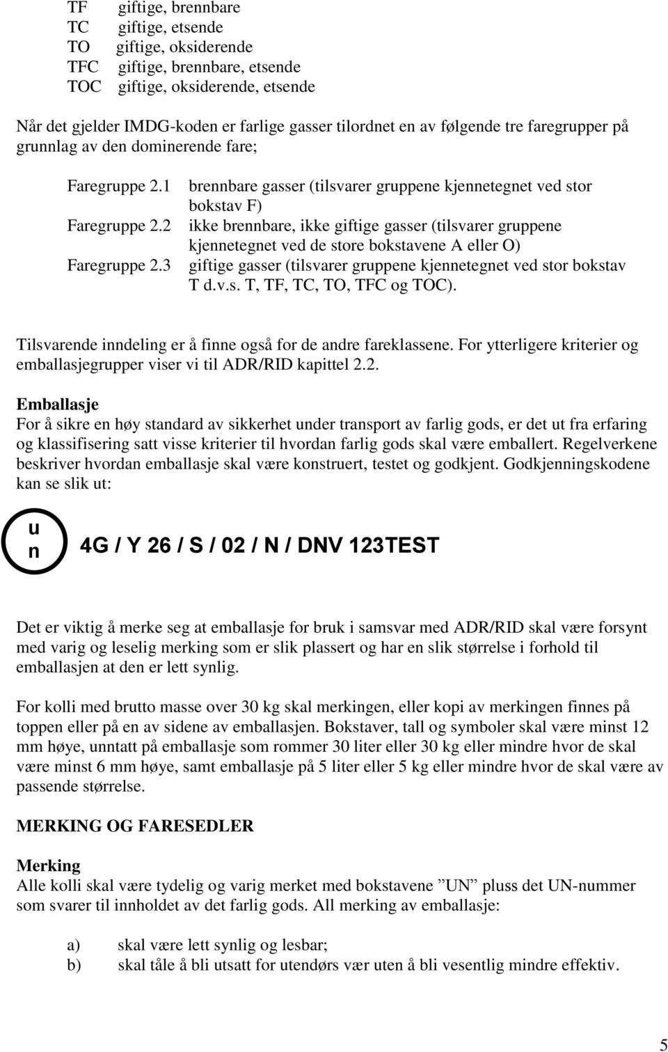 3 brennbare gasser (tilsvarer gruppene kjennetegnet ved stor bokstav F) ikke brennbare, ikke giftige gasser (tilsvarer gruppene kjennetegnet ved de store bokstavene A eller O) giftige gasser