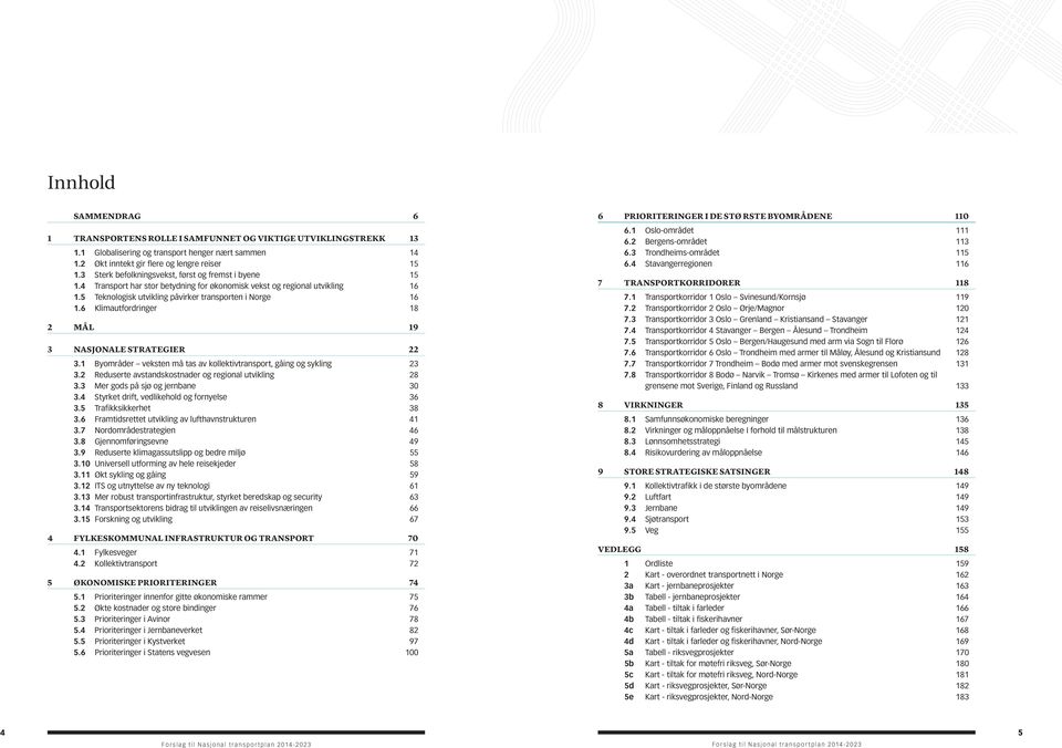 6 klimautfordringer 18 2 mål 19 3 nasjonale STraTegier 22 3.1 byområder veksten må tas av kollektivtransport, gåing og sykling 23 3.2 reduserte avstandskostnader og regional utvikling 28 3.