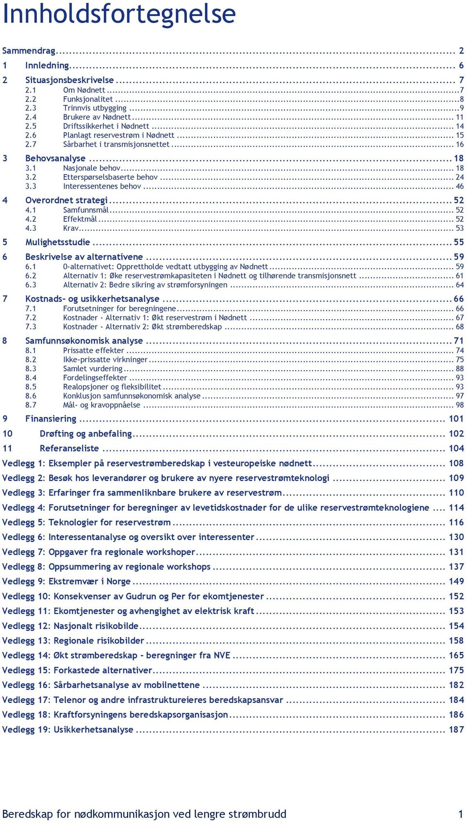 .. 24 3.3 Interessentenes behov... 46 4 Overordnet strategi... 52 4.1 Samfunnsmål... 52 4.2 Effektmål... 52 4.3 Krav... 53 5 Mulighetsstudie... 55 6 Beskrivelse av alternativene... 59 6.