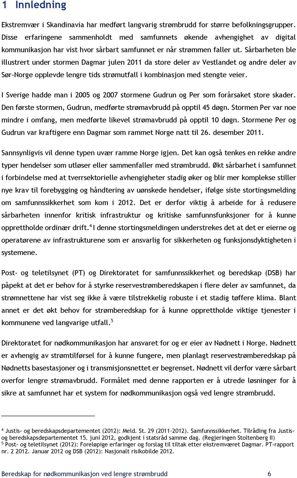 Sårbarheten ble illustrert under stormen Dagmar julen 2011 da store deler av Vestlandet og andre deler av Sør-Norge opplevde lengre tids strømutfall i kombinasjon med stengte veier.