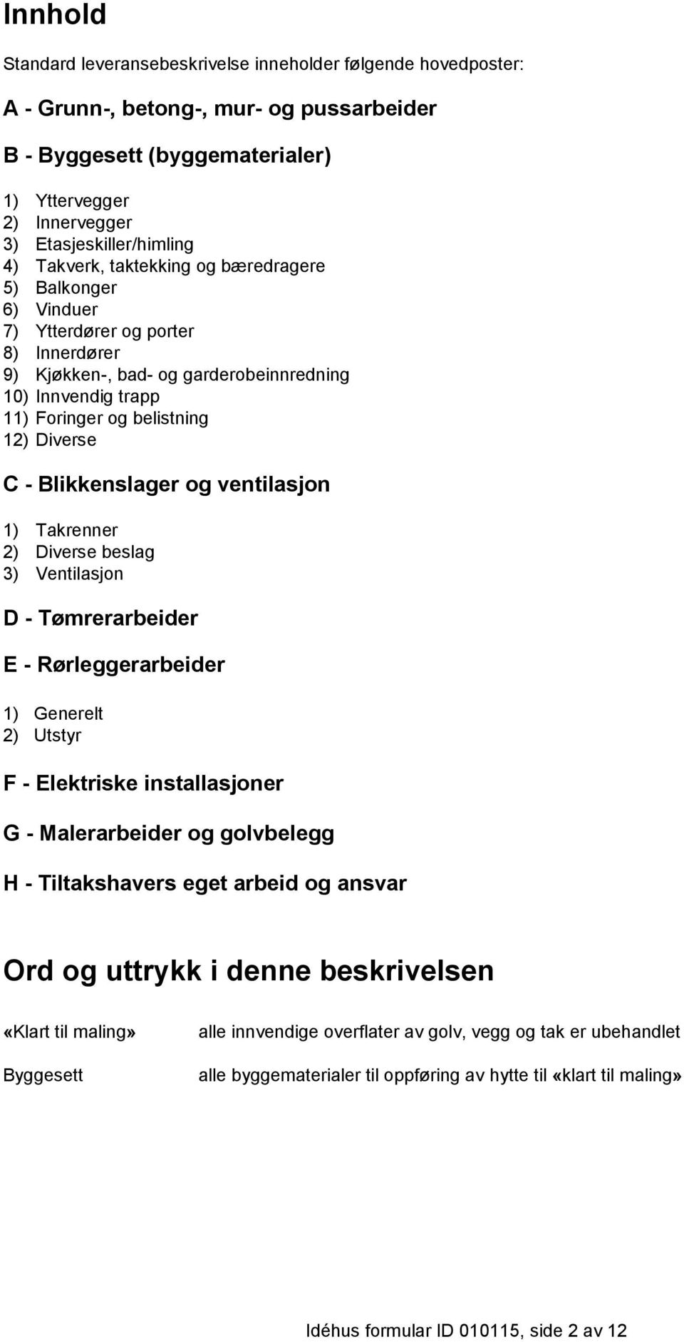 C - Blikkenslager og ventilasjon 1) Takrenner 2) Diverse beslag 3) Ventilasjon D - Tømrerarbeider E - Rørleggerarbeider 1) Generelt 2) Utstyr F - Elektriske installasjoner G - Malerarbeider og