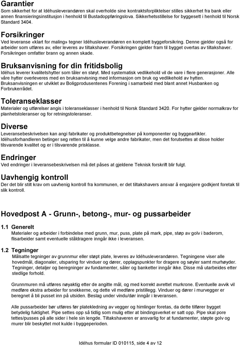 Denne gjelder også for arbeider som utføres av, eller leveres av tiltakshaver. Forsikringen gjelder fram til bygget overtas av tiltakshaver. Forsikringen omfatter brann og annen skade.