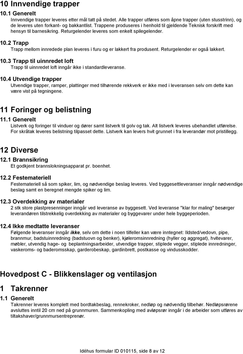 2 Trapp Trapp mellom innredede plan leveres i furu og er lakkert fra produsent. Returgelender er også lakkert. 10.3 Trapp til uinnredet loft Trapp til uinnredet loft inngår ikke i standardleveranse.