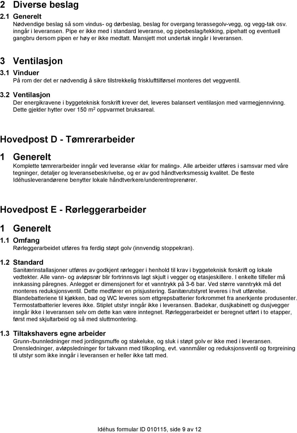 1 Vinduer På rom der det er nødvendig å sikre tilstrekkelig frisklufttilførsel monteres det veggventil. 3.