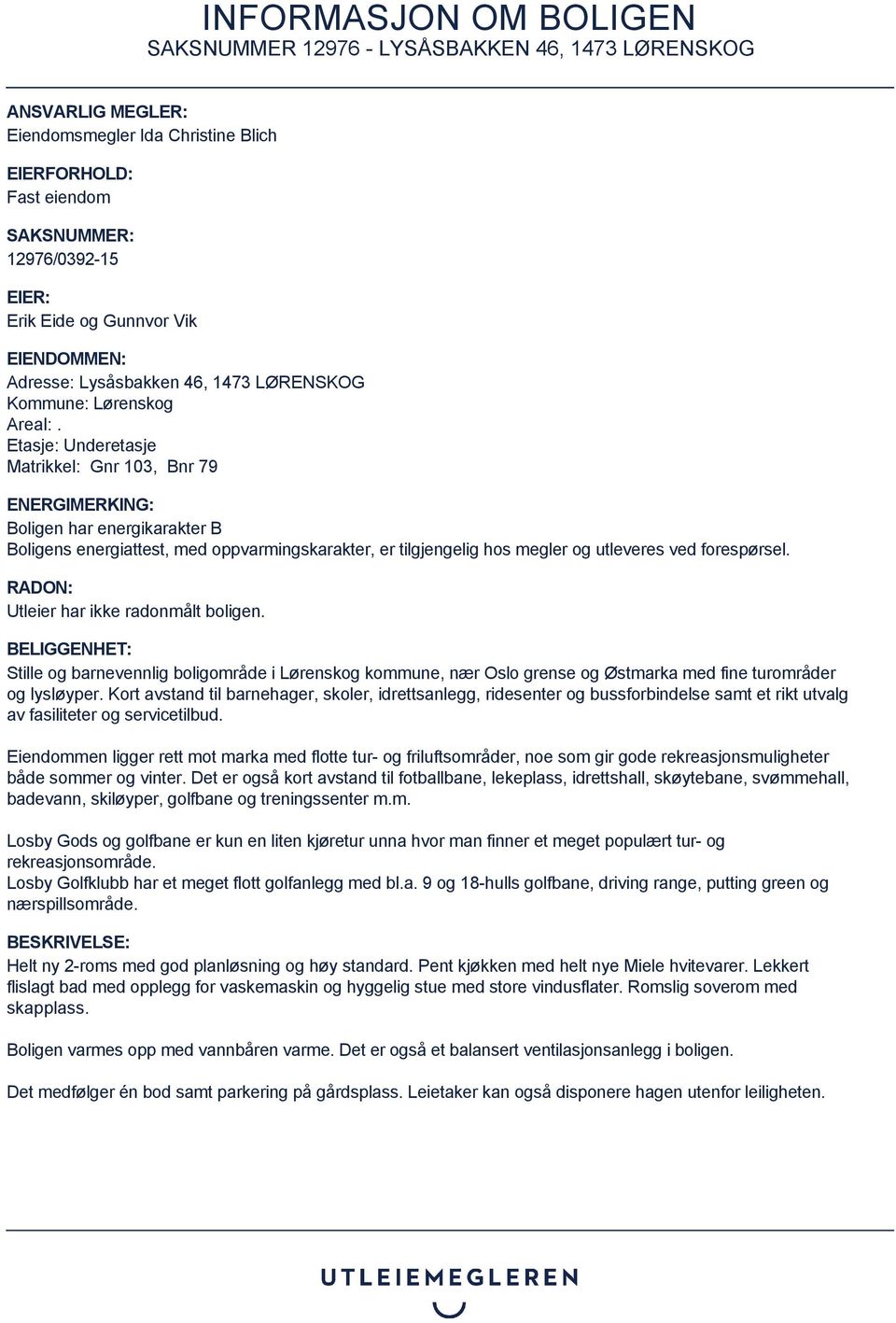Etasje: Underetasje Matrikkel: Gnr 103, Bnr 79 ENERGIMERKING: Boligen har energikarakter B Boligens energiattest, med oppvarmingskarakter, er tilgjengelig hos megler og utleveres ved forespørsel.