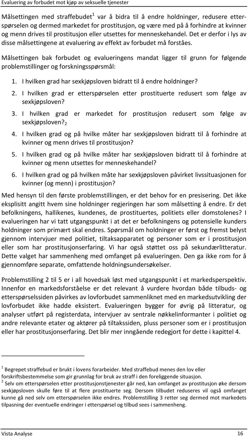 Målsettingen bak forbudet og evalueringens mandat ligger til grunn for følgende problemstillinger og forskningsspørsmål: 1. I hvilken grad har sexkjøpsloven bidratt til å endre holdninger? 2.