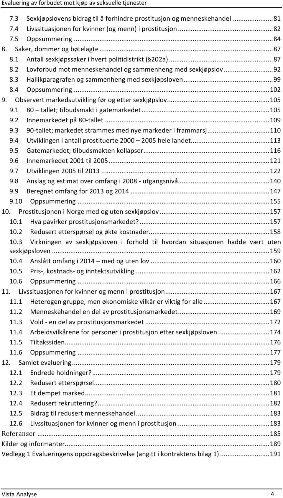 4 Oppsummering... 102 9. Observert markedsutvikling før og etter sexkjøpslov... 105 9.1 80 tallet; tilbudsmakt i gatemarkedet... 105 9.2 Innemarkedet på 80- tallet... 109 9.