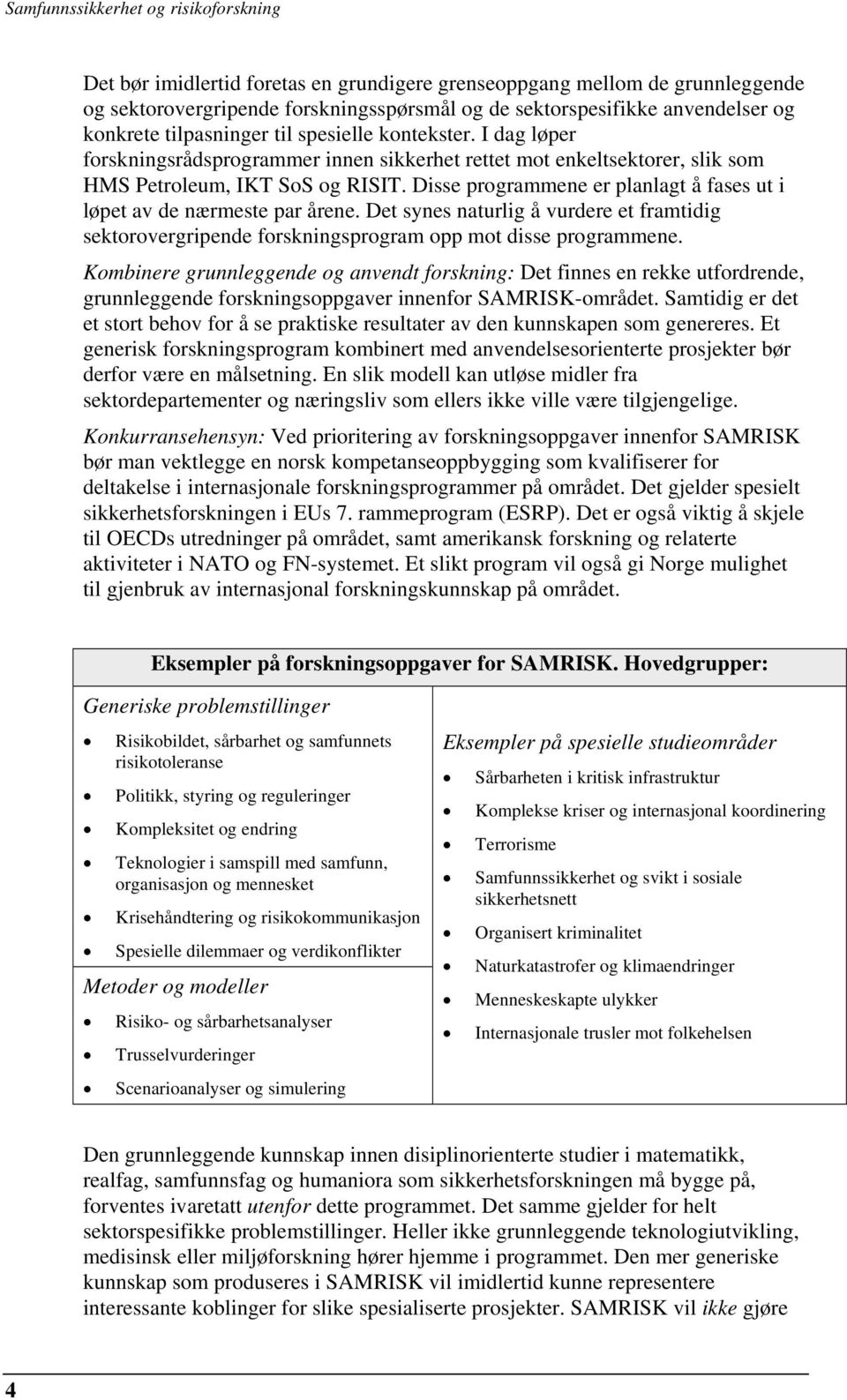 Disse programmene er planlagt å fases ut i løpet av de nærmeste par årene. Det synes naturlig å vurdere et framtidig sektorovergripende forskningsprogram opp mot disse programmene.