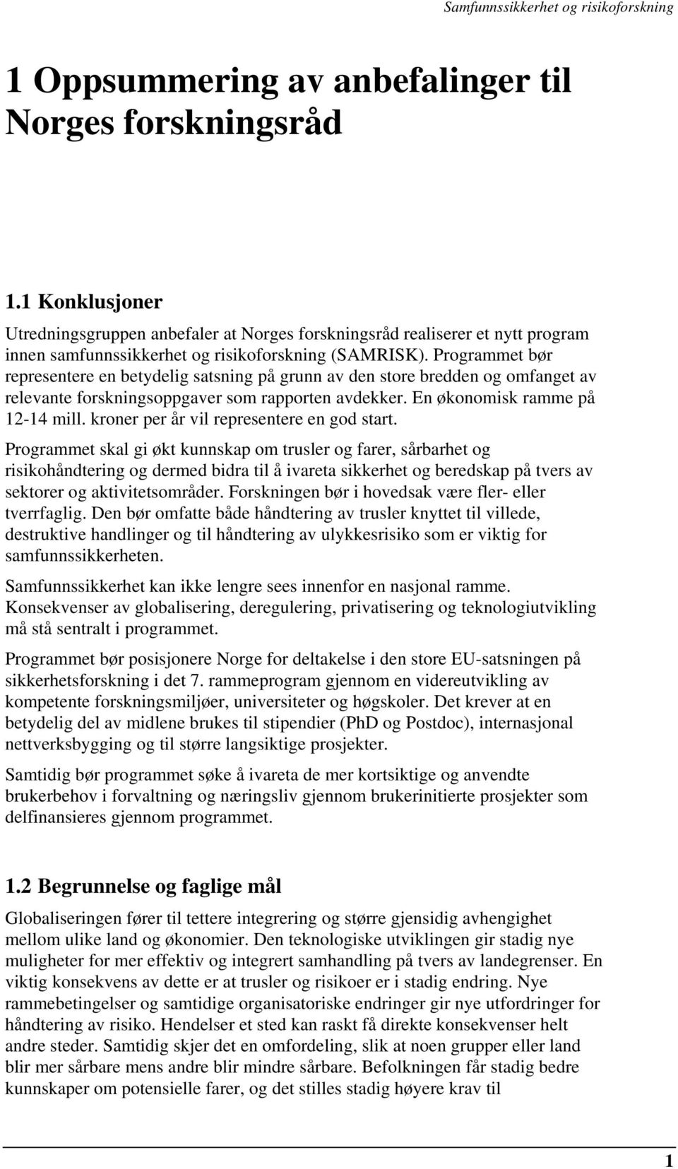 Programmet bør representere en betydelig satsning på grunn av den store bredden og omfanget av relevante forskningsoppgaver som rapporten avdekker. En økonomisk ramme på 12-14 mill.