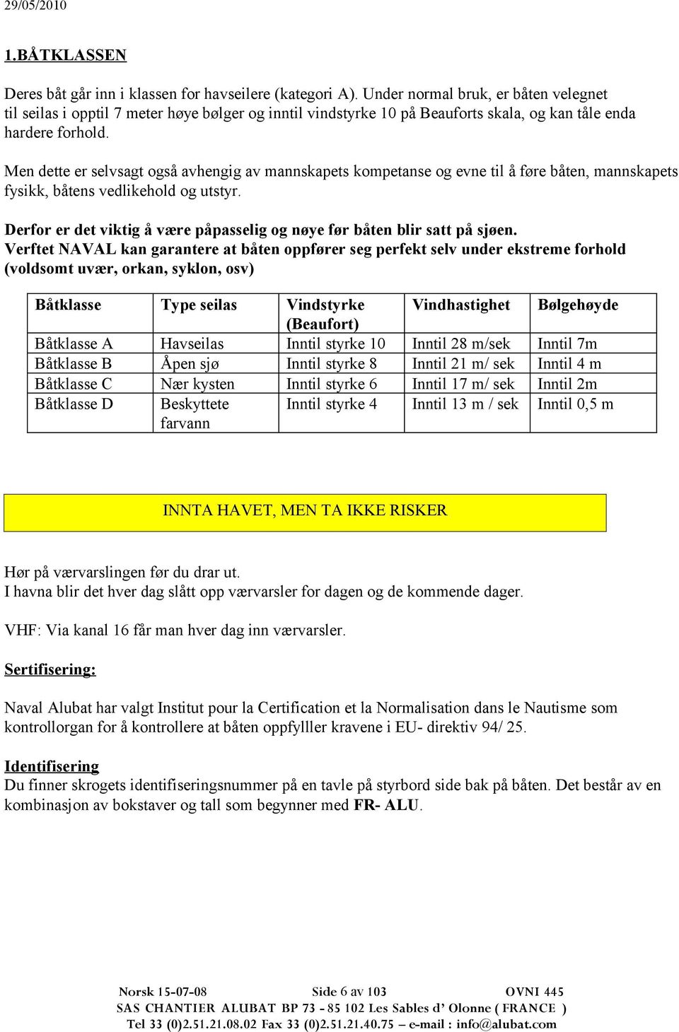 Men dette er selvsagt også avhengig av mannskapets kompetanse og evne til å føre båten, mannskapets fysikk, båtens vedlikehold og utstyr.