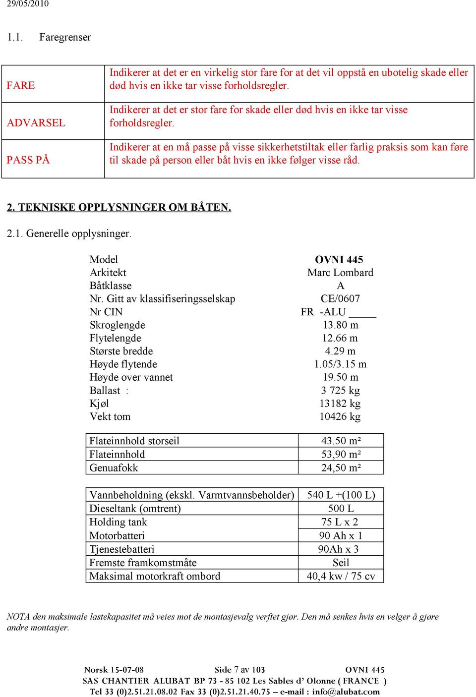 PASS PÅ Indikerer at en må passe på visse sikkerhetstiltak eller farlig praksis som kan føre til skade på person eller båt hvis en ikke følger visse råd. 2. TEKNISKE OPPLYSNINGER OM BÅTEN. 2.. Generelle opplysninger.