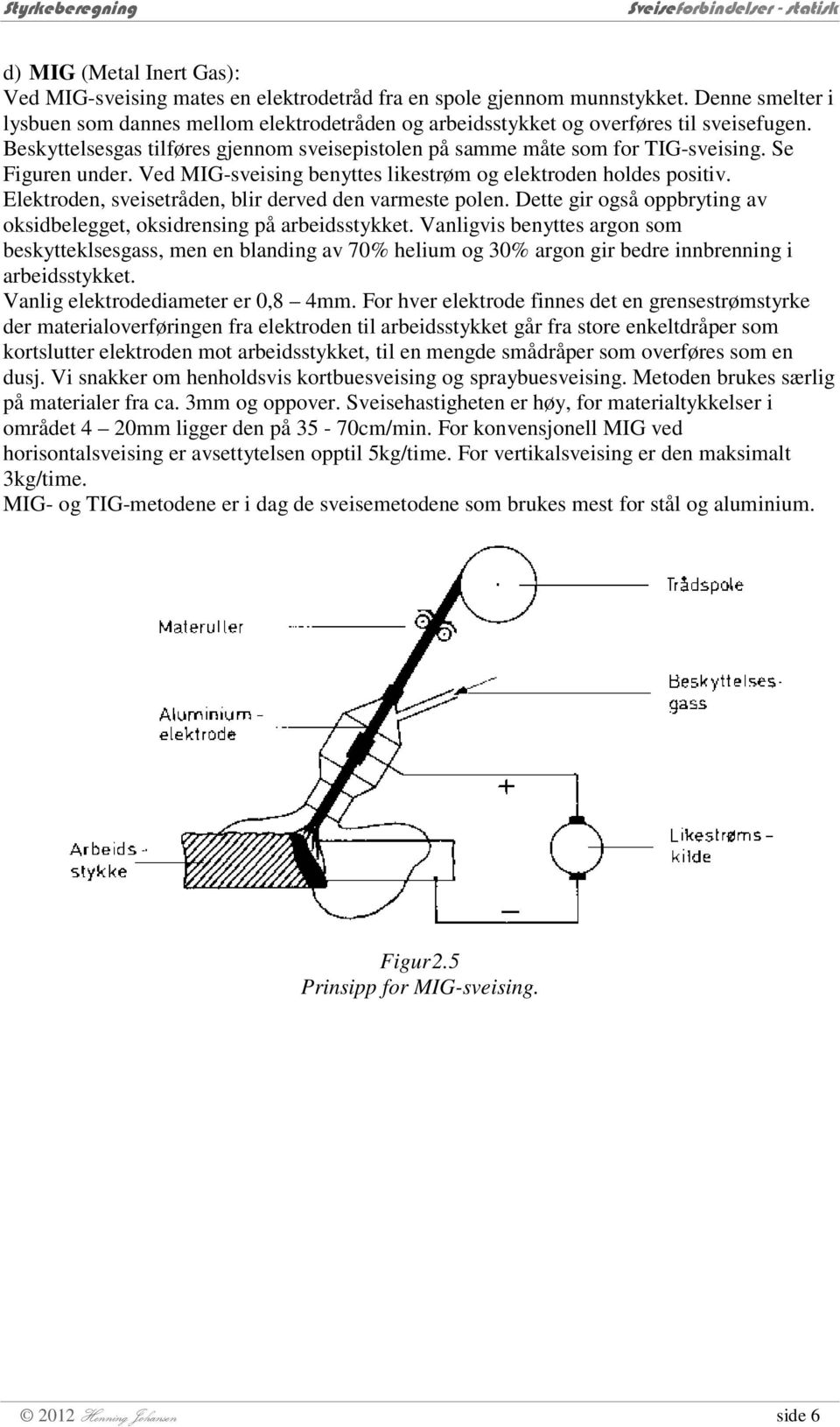 Se Figuren under. Ved MIG-sveising benyttes likestrøm og elektroden holdes positiv. Elektroden, sveisetråden, blir derved den varmeste polen.