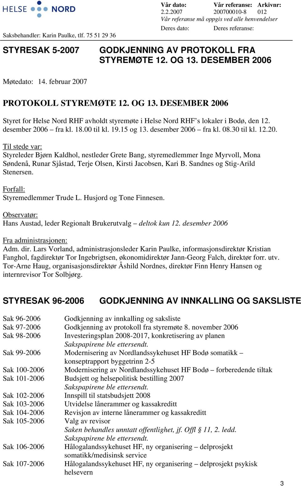 desember 2006 fra kl. 18.00 til kl. 19.15 og 13. desember 2006 fra kl. 08.30 til kl. 12.20. Til stede var: Styreleder Bjørn Kaldhol, nestleder Grete Bang, styremedlemmer Inge Myrvoll, Mona Søndenå, Runar Sjåstad, Terje Olsen, Kirsti Jacobsen, Kari B.