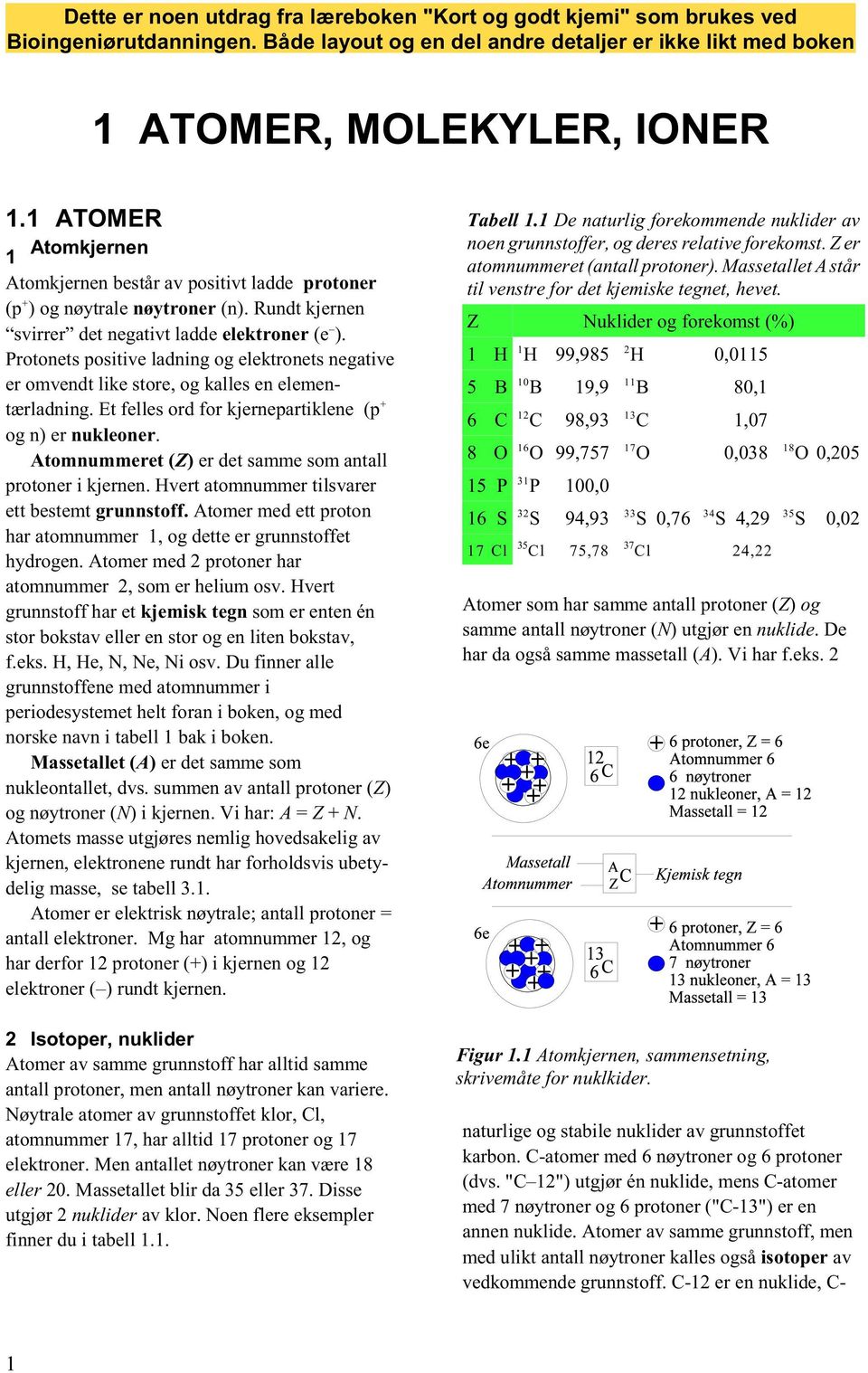 Protonets positive ladning og elektronets negative er omvendt like store, og kalles en elementærladning. Et felles ord for kjernepartiklene (p og n) er nukleoner.